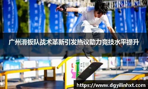 广州滑板队战术革新引发热议助力竞技水平提升