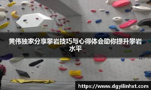 黄伟独家分享攀岩技巧与心得体会助你提升攀岩水平