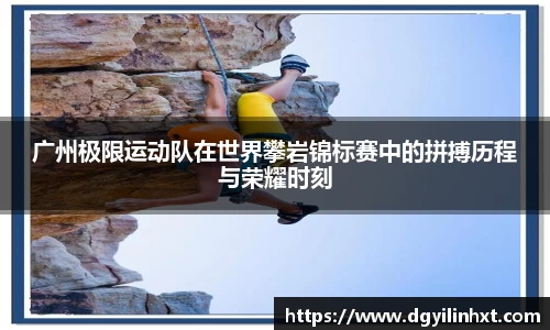 广州极限运动队在世界攀岩锦标赛中的拼搏历程与荣耀时刻
