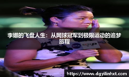 李娜的飞盘人生：从网球冠军到极限运动的追梦旅程