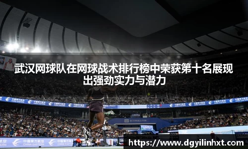 武汉网球队在网球战术排行榜中荣获第十名展现出强劲实力与潜力