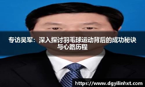 专访吴军：深入探讨羽毛球运动背后的成功秘诀与心路历程