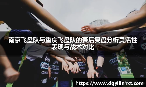 南京飞盘队与重庆飞盘队的赛后复盘分析灵活性表现与战术对比