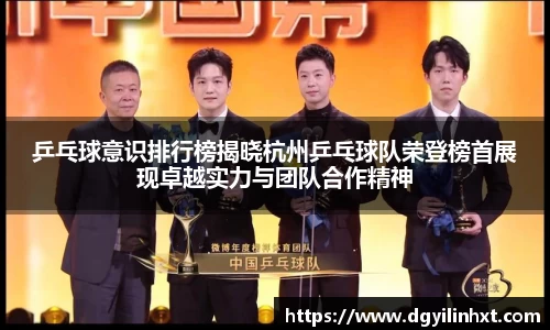 乒乓球意识排行榜揭晓杭州乒乓球队荣登榜首展现卓越实力与团队合作精神