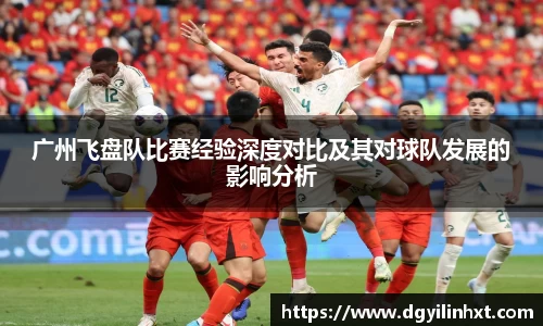广州飞盘队比赛经验深度对比及其对球队发展的影响分析