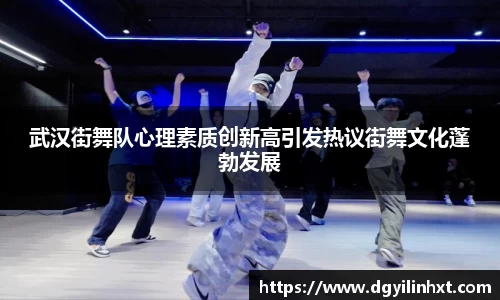 武汉街舞队心理素质创新高引发热议街舞文化蓬勃发展