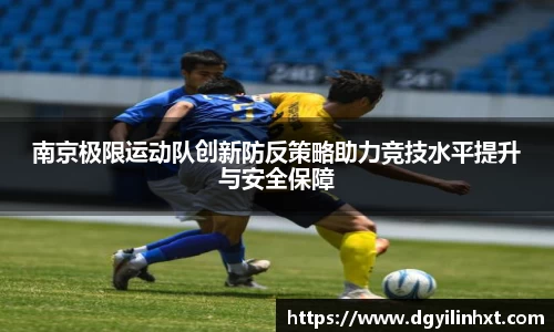 南京极限运动队创新防反策略助力竞技水平提升与安全保障