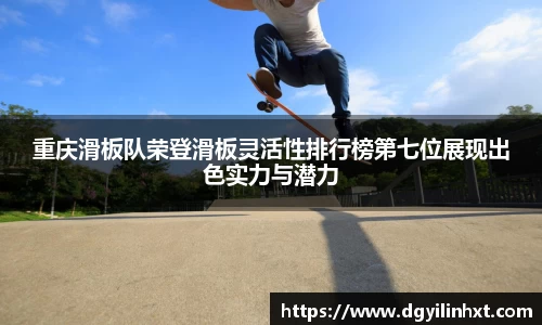 重庆滑板队荣登滑板灵活性排行榜第七位展现出色实力与潜力